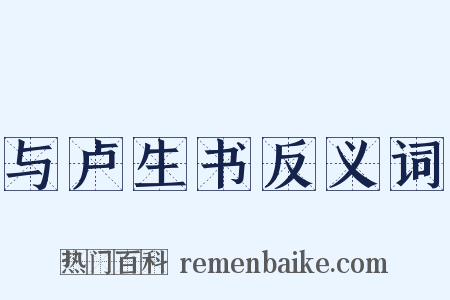 与卢生书反义词是什么意思的图片